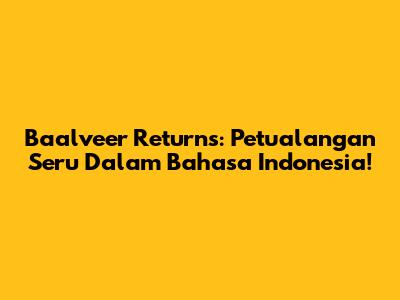Baalveer Returns: Petualangan Seru Dalam Bahasa Indonesia!