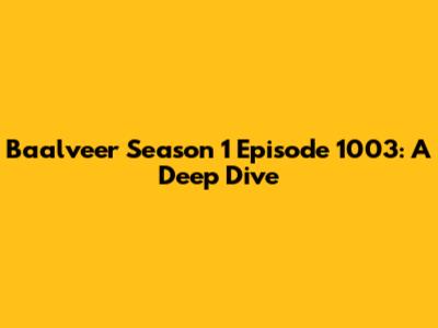 Baalveer Season 1 Episode 1003: A Deep Dive