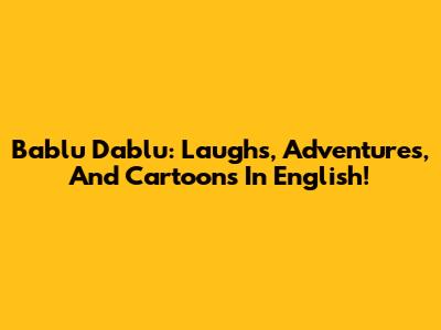 Bablu Dablu: Laughs, Adventures, And Cartoons In English!