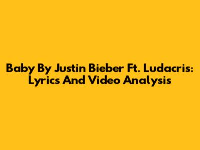 Baby By Justin Bieber Ft. Ludacris: Lyrics And Video Analysis