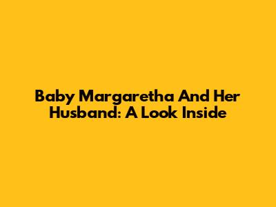 Baby Margaretha And Her Husband: A Look Inside