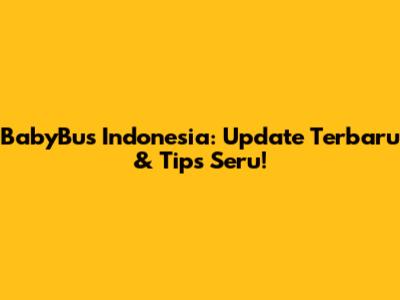 BabyBus Indonesia: Update Terbaru & Tips Seru!