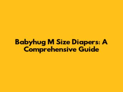 Babyhug M Size Diapers: A Comprehensive Guide