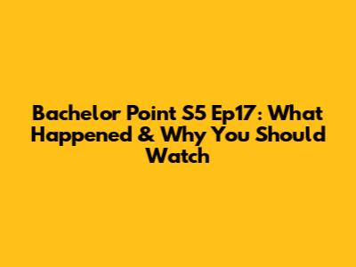 Bachelor Point S5 Ep17: What Happened & Why You Should Watch