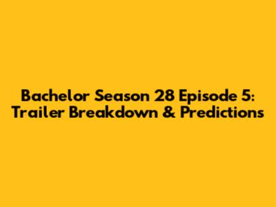 Bachelor Season 28 Episode 5: Trailer Breakdown & Predictions