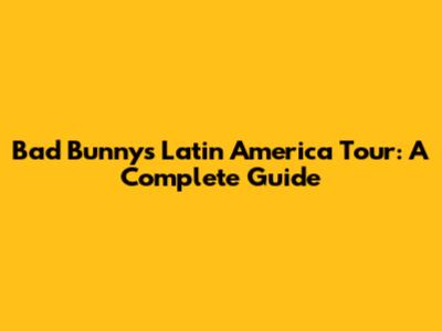 Bad Bunny's Latin America Tour: A Complete Guide