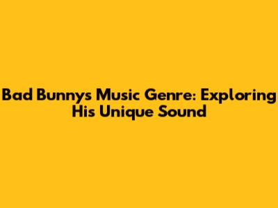Bad Bunny's Music Genre: Exploring His Unique Sound