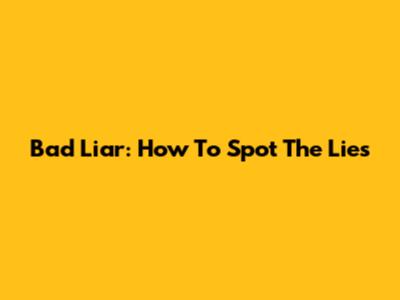 Bad Liar: How To Spot The Lies