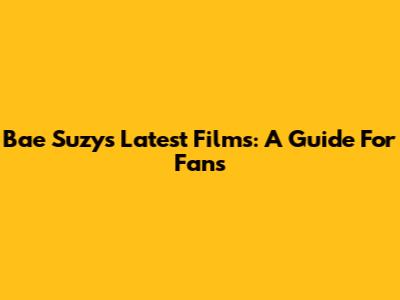 Bae Suzy's Latest Films: A Guide For Fans