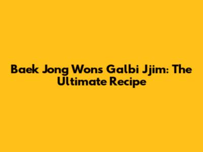 Baek Jong Won's Galbi Jjim: The Ultimate Recipe