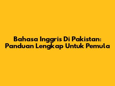 Bahasa Inggris Di Pakistan: Panduan Lengkap Untuk Pemula