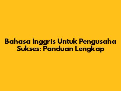 Bahasa Inggris Untuk Pengusaha Sukses: Panduan Lengkap
