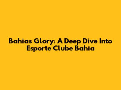 Bahia's Glory: A Deep Dive Into Esporte Clube Bahia