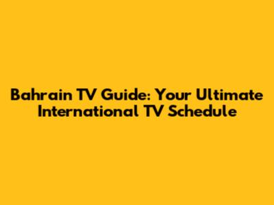 Bahrain TV Guide: Your Ultimate International TV Schedule