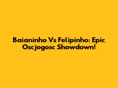Baianinho Vs Felipinho: Epic Oscjogosc Showdown!