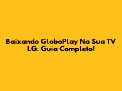 Baixando GloboPlay Na Sua TV LG: Guia Completo!