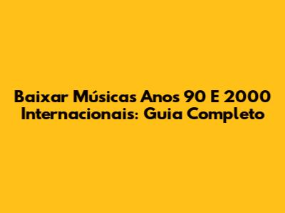 Baixar Músicas Anos 90 E 2000 Internacionais: Guia Completo