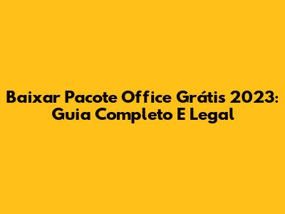 Baixar Pacote Office Grátis 2023: Guia Completo E Legal