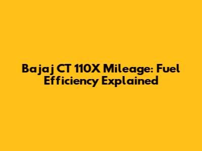 Bajaj CT 110X Mileage: Fuel Efficiency Explained