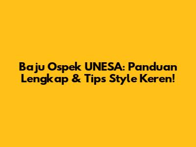 Baju Ospek UNESA: Panduan Lengkap & Tips Style Keren!