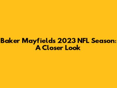 Baker Mayfield's 2023 NFL Season: A Closer Look