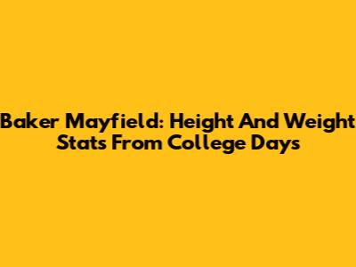 Baker Mayfield: Height And Weight Stats From College Days
