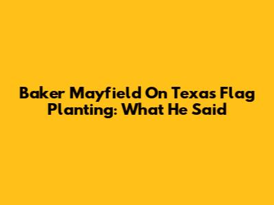 Baker Mayfield On Texas Flag Planting: What He Said
