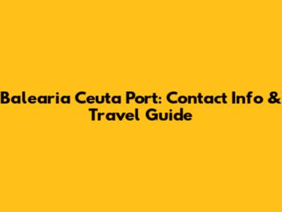 Balearia Ceuta Port: Contact Info & Travel Guide