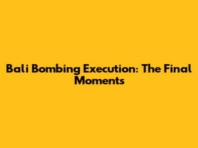 Bali Bombing Execution: The Final Moments