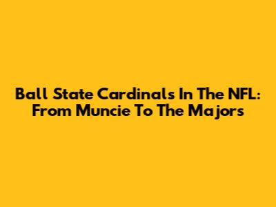 Ball State Cardinals In The NFL: From Muncie To The Majors
