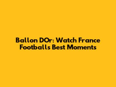 Ballon D'Or: Watch France Football's Best Moments