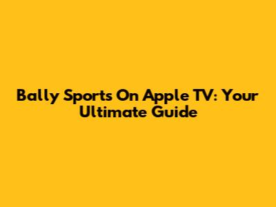 Bally Sports On Apple TV: Your Ultimate Guide