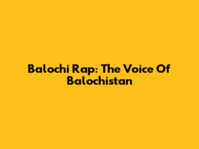 Balochi Rap: The Voice Of Balochistan