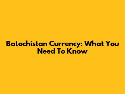 Balochistan Currency: What You Need To Know
