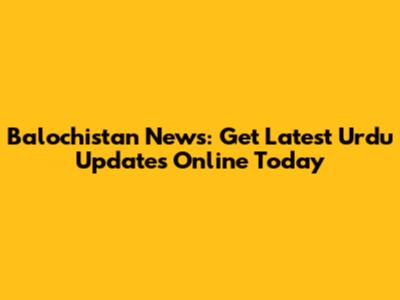 Balochistan News: Get Latest Urdu Updates Online Today