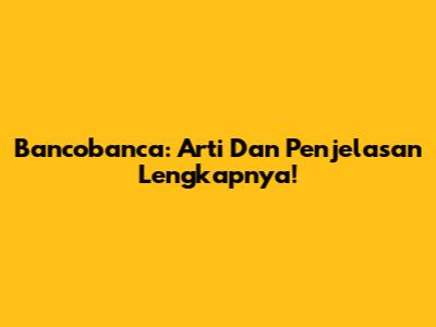 Bancobanca: Arti Dan Penjelasan Lengkapnya!