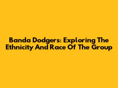 Banda Dodgers: Exploring The Ethnicity And Race Of The Group