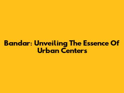 Bandar: Unveiling The Essence Of Urban Centers