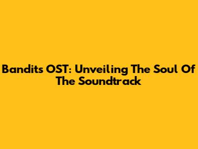 Bandits OST: Unveiling The Soul Of The Soundtrack
