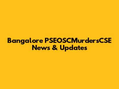 Bangalore PSEOSCMurdersCSE News & Updates