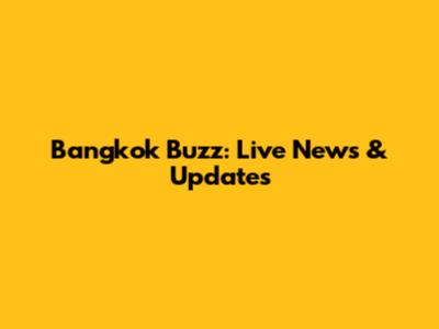 Bangkok Buzz: Live News & Updates