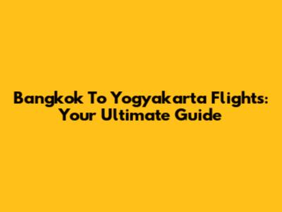 Bangkok To Yogyakarta Flights: Your Ultimate Guide