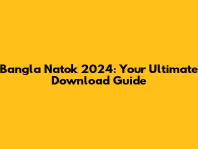 Bangla Natok 2024: Your Ultimate Download Guide