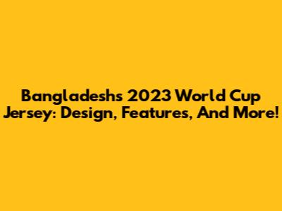Bangladesh's 2023 World Cup Jersey: Design, Features, And More!