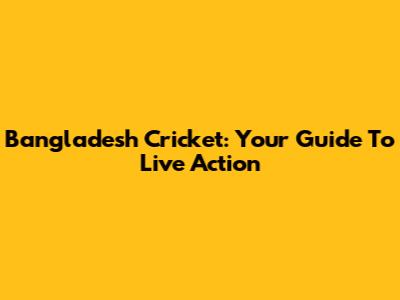 Bangladesh Cricket: Your Guide To Live Action