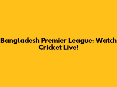 Bangladesh Premier League: Watch Cricket Live!