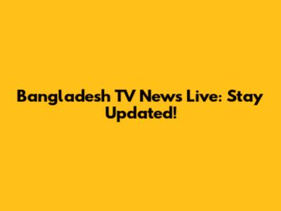 Bangladesh TV News Live: Stay Updated!