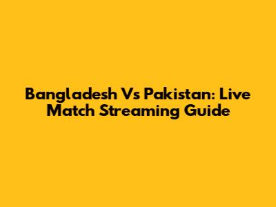 Bangladesh Vs Pakistan: Live Match Streaming Guide