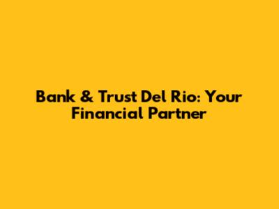 Bank & Trust Del Rio: Your Financial Partner