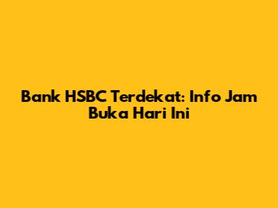 Bank HSBC Terdekat: Info Jam Buka Hari Ini